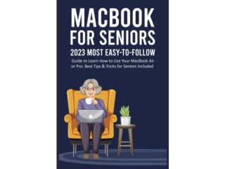 Macbook for Seniors: 2023 Most Easy-to-Follow Guide to Learn How to Use Your MacBoo