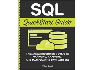 SQL QuickStart Guide: The Simplified Beginner's Guide to Managing, Analyzing,