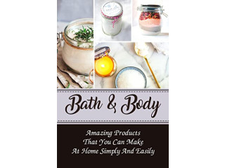 Bath & Body: Amazing Products That You Can Make At Home Simply