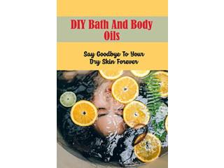 Diy Bath And Body Oils: Say Goodbye To Your Dry Skin Forever (English Edition) Kindle Edition